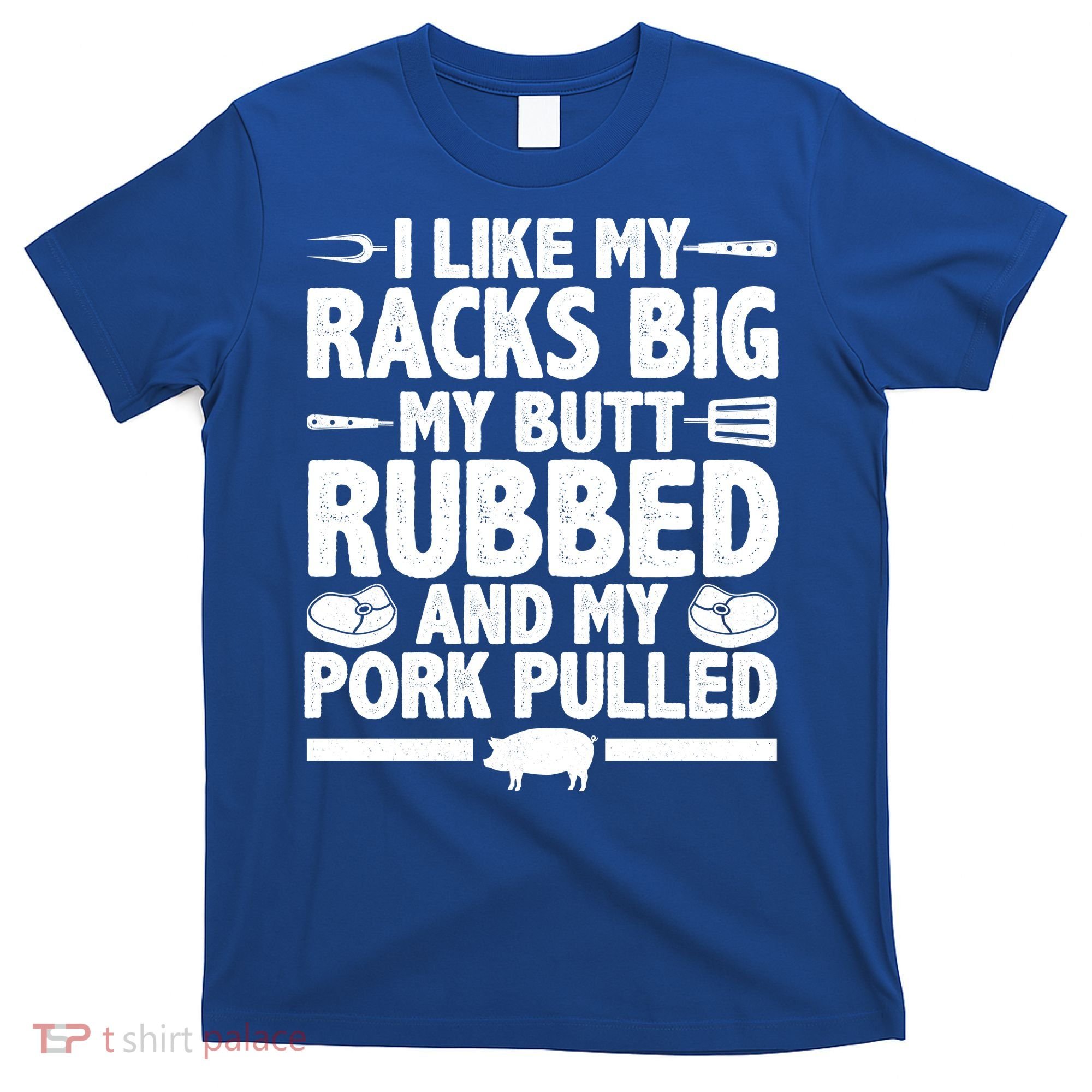 I Like My Racks Big My Butt Rubbed And My Pork Pulled T-Shirt
