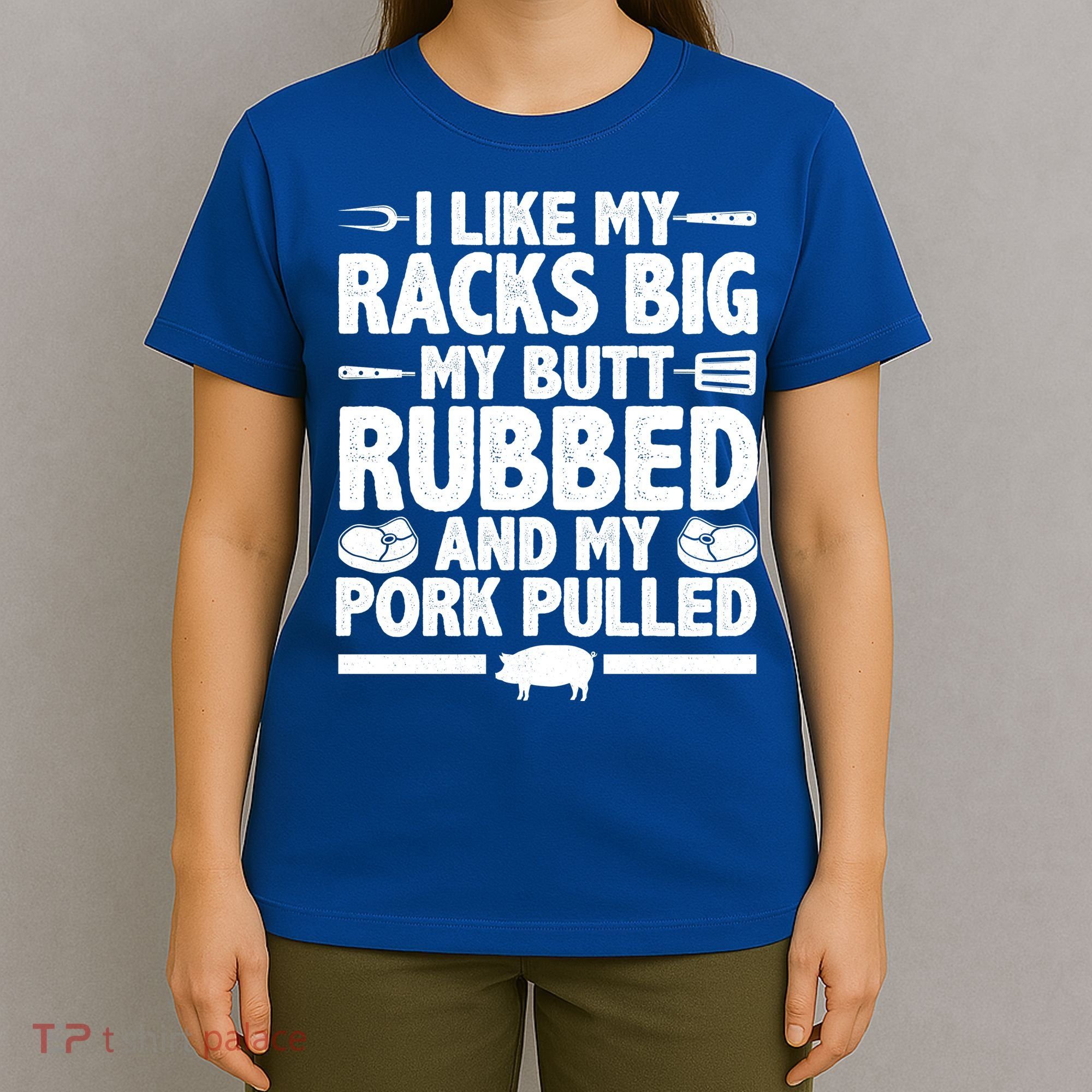 I Like My Racks Big My Butt Rubbed And My Pork Pulled T-Shirt