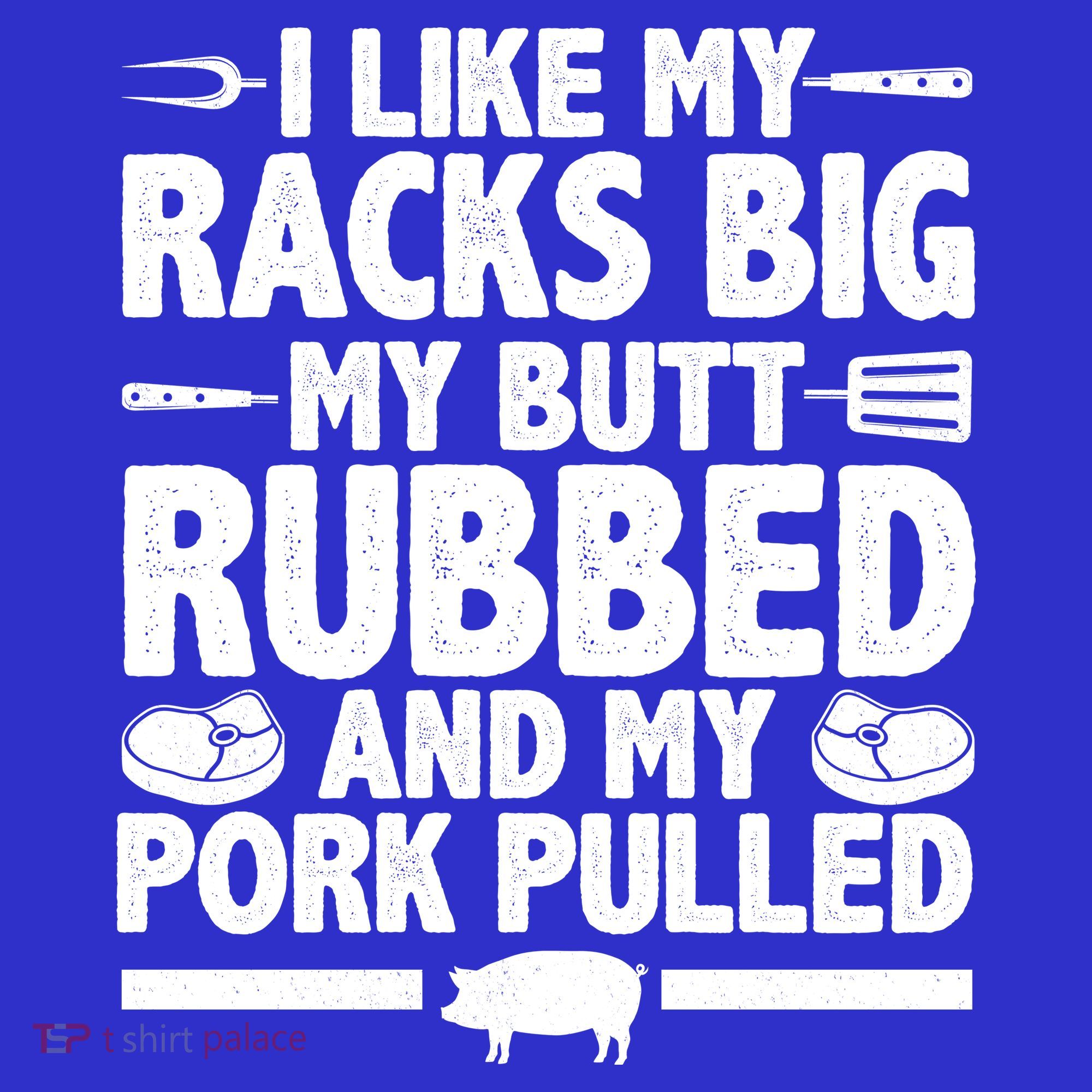 I Like My Racks Big My Butt Rubbed And My Pork Pulled T-Shirt