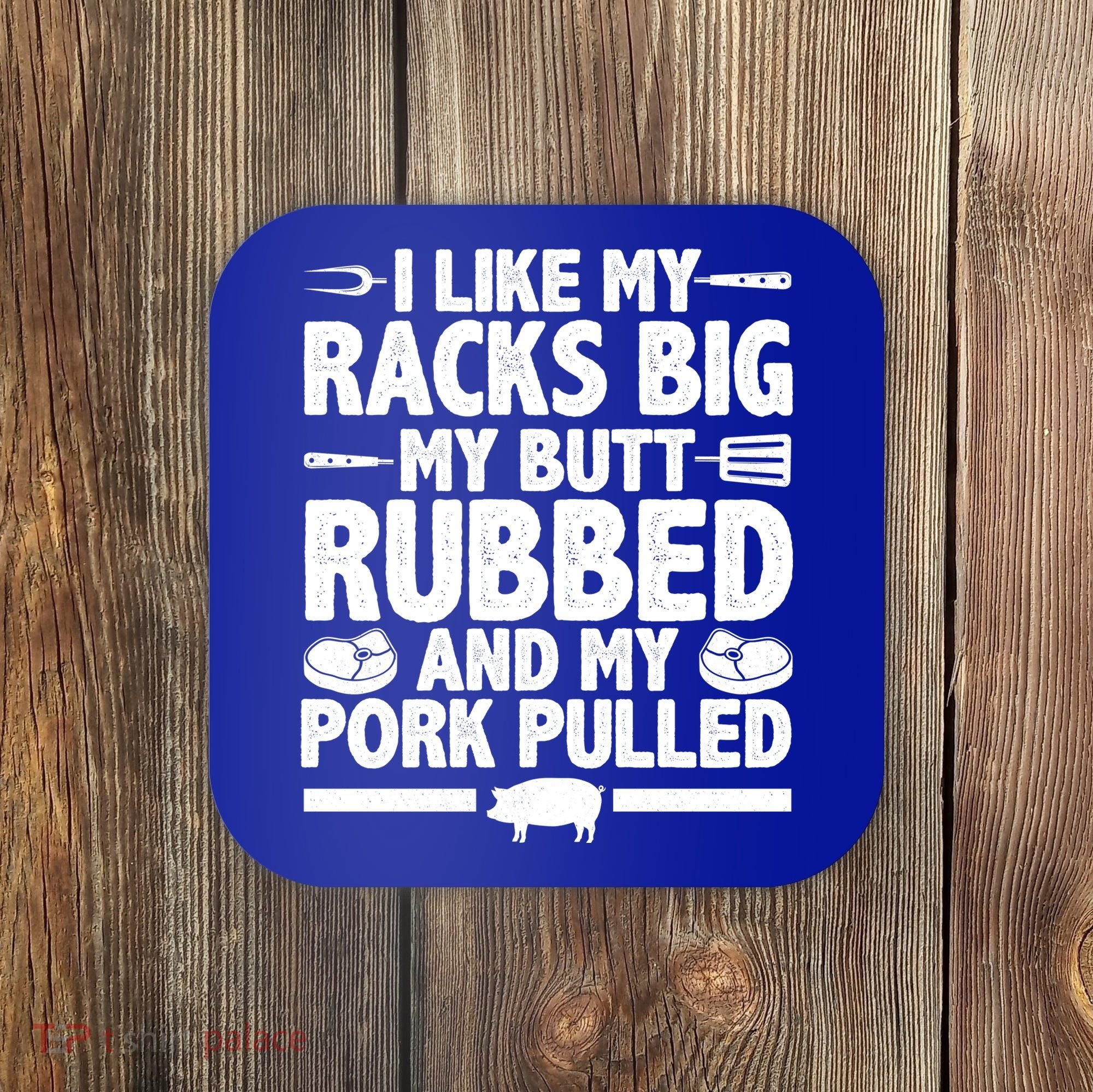 I Like My Racks Big My Butt Rubbed And My Pork Pulled Coaster