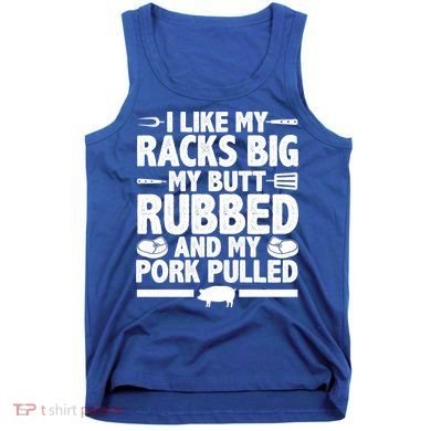 I Like My Racks Big My Butt Rubbed And My Pork Pulled Tank Top