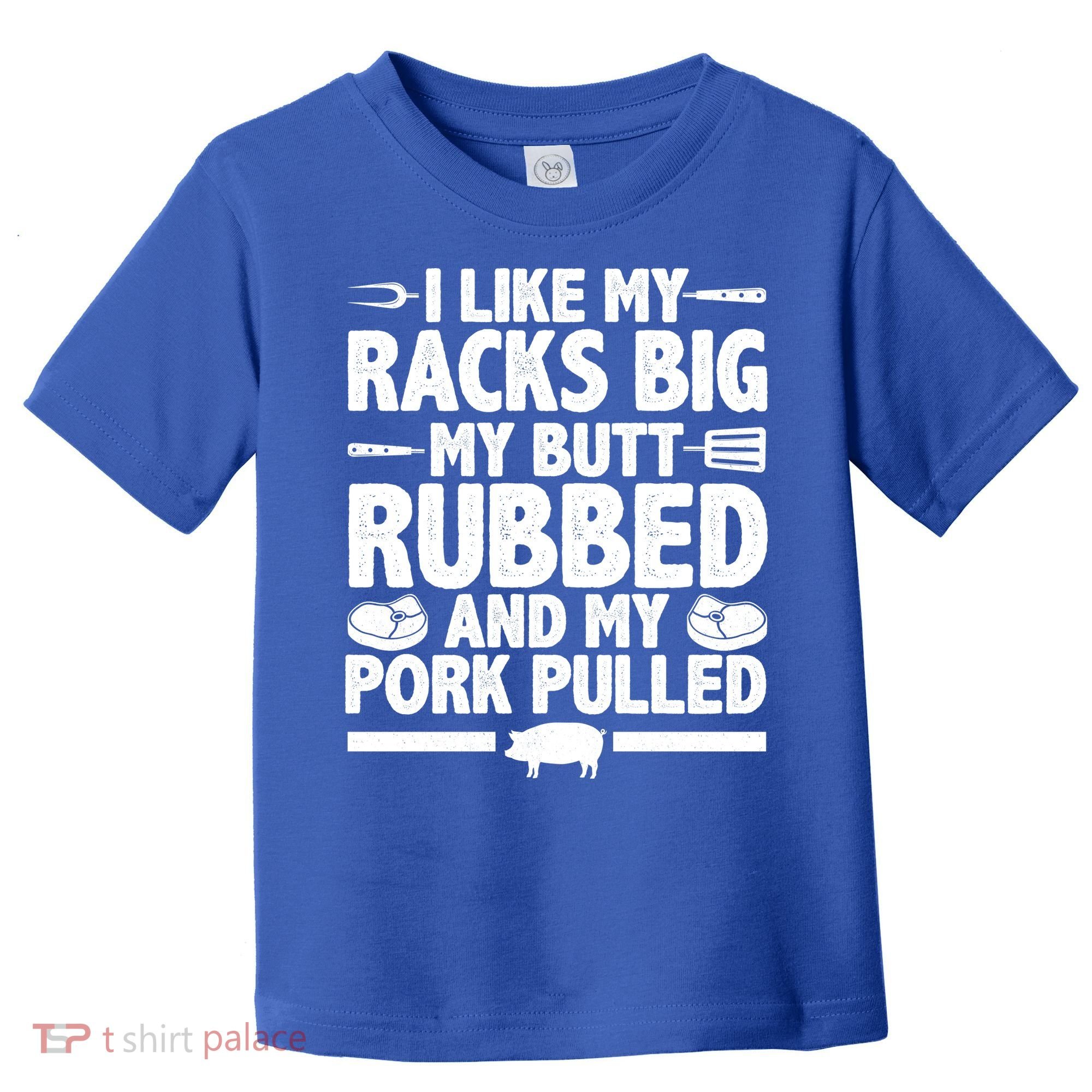 I Like My Racks Big My Butt Rubbed And My Pork Pulled Toddler T-Shirt