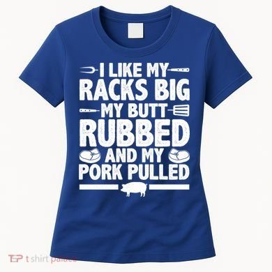 I Like My Racks Big My Butt Rubbed And My Pork Pulled Women's T-Shirt