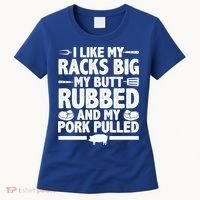 I Like My Racks Big My Butt Rubbed And My Pork Pulled Women's T-Shirt thumb 0