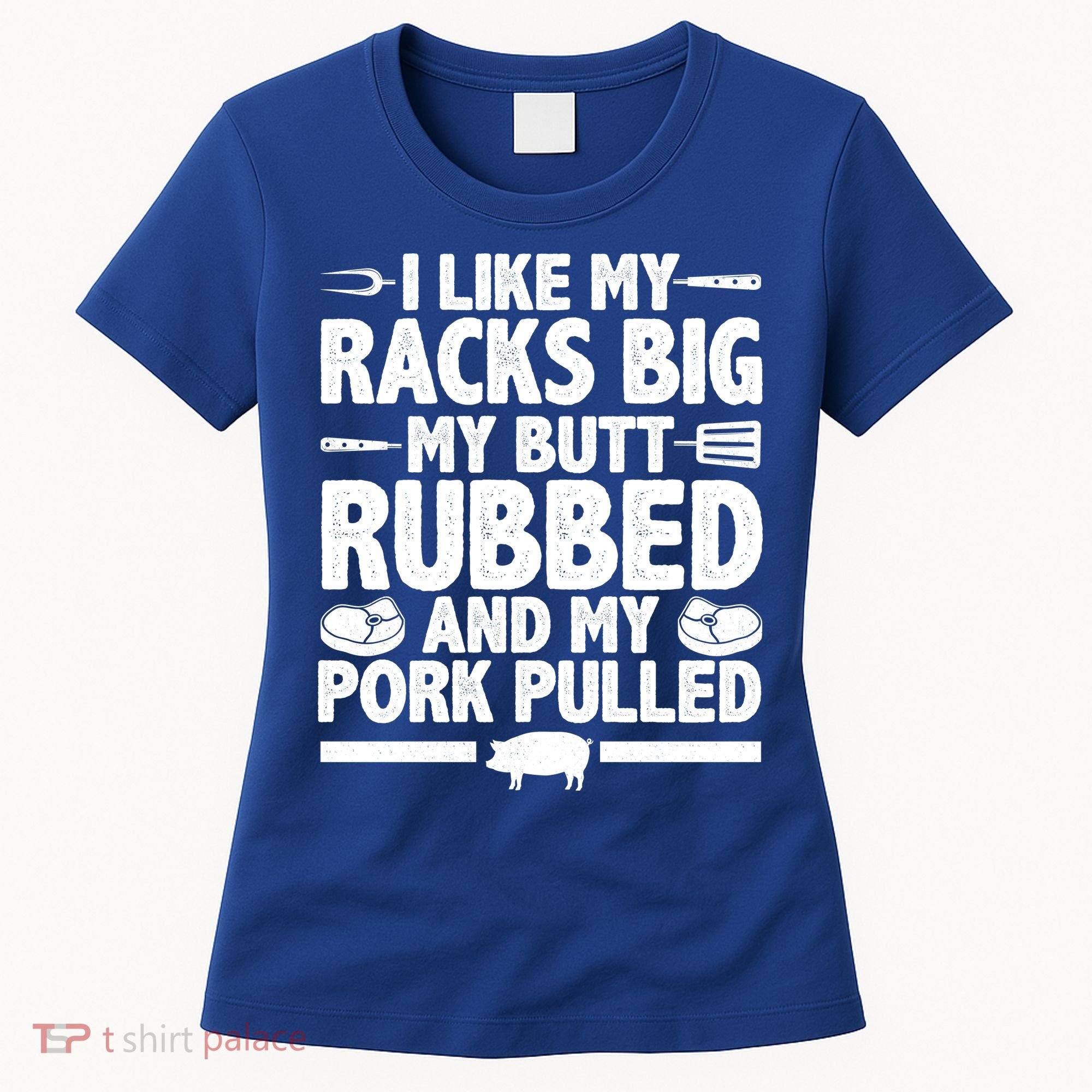 I Like My Racks Big My Butt Rubbed And My Pork Pulled Women's T-Shirt