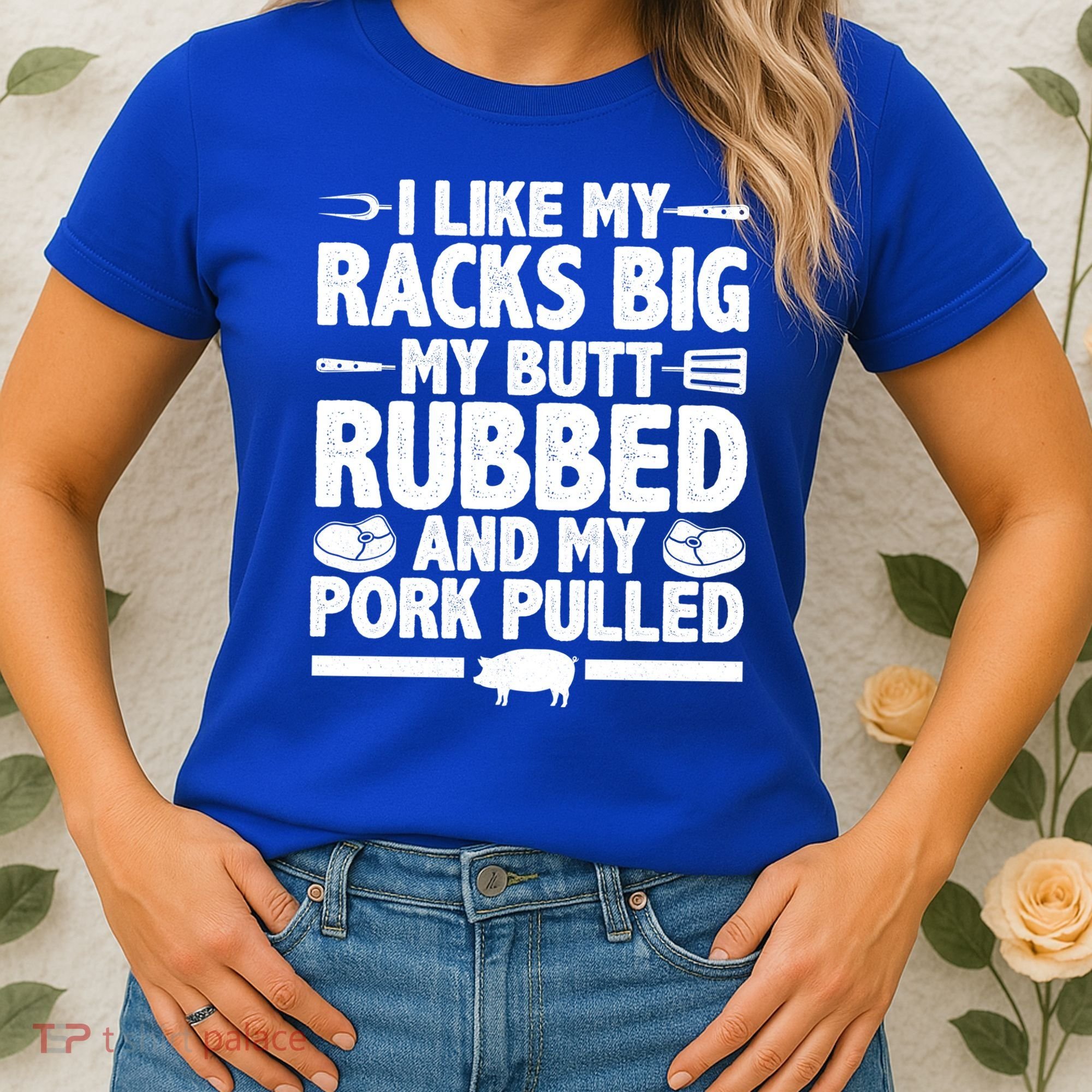 I Like My Racks Big My Butt Rubbed And My Pork Pulled Women's T-Shirt