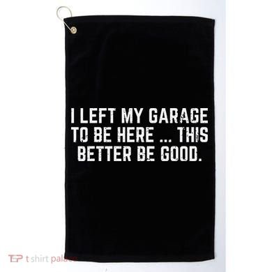 I Left My Garage To Be Here This Better Good Mechanic Car Golf Towel