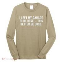 I Left My Garage To Be Here This Better Good Mechanic Car Long Sleeve Shirt thumb 0