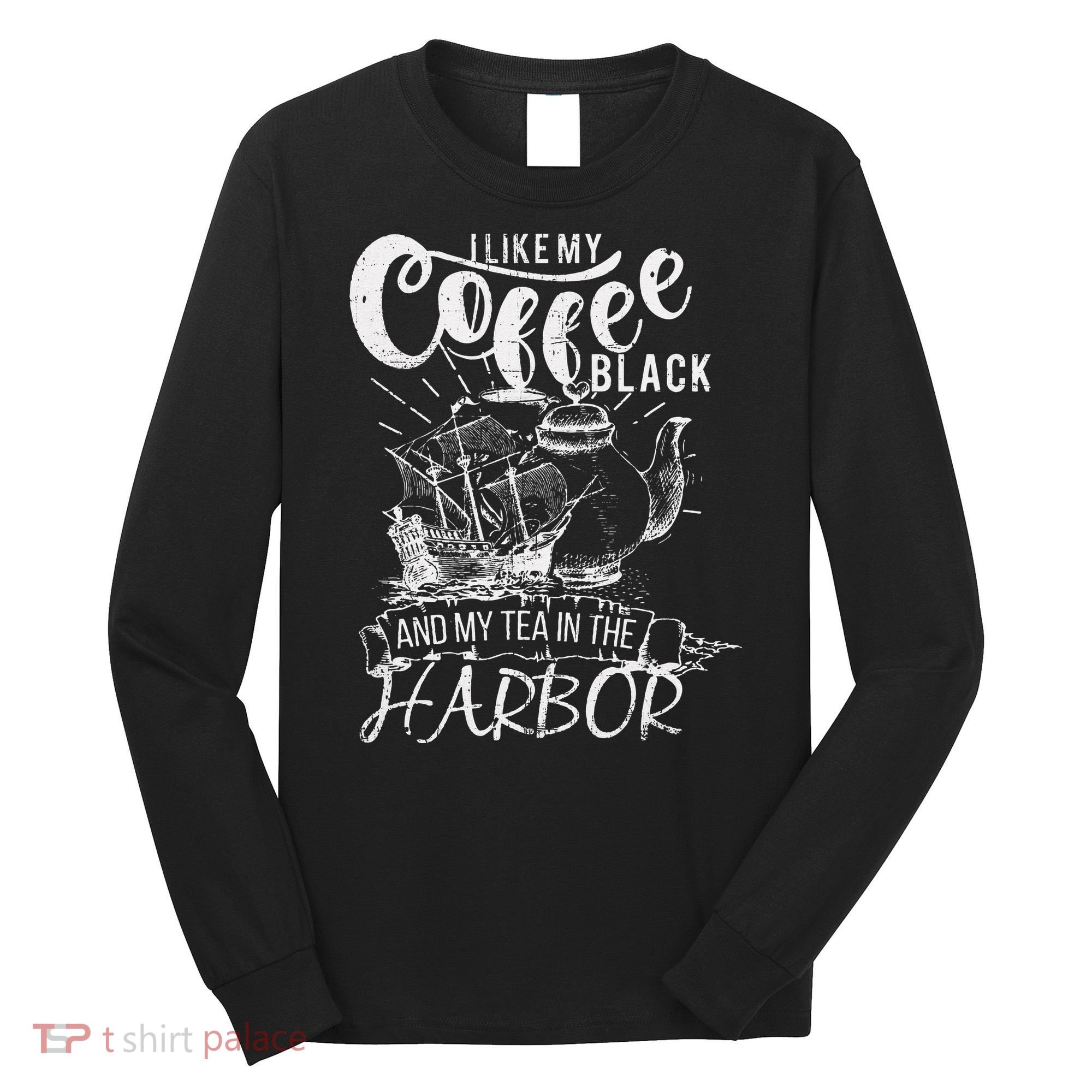 I Like My Coffee Black And My Tea In The Harbor Patriotic Long Sleeve Shirt