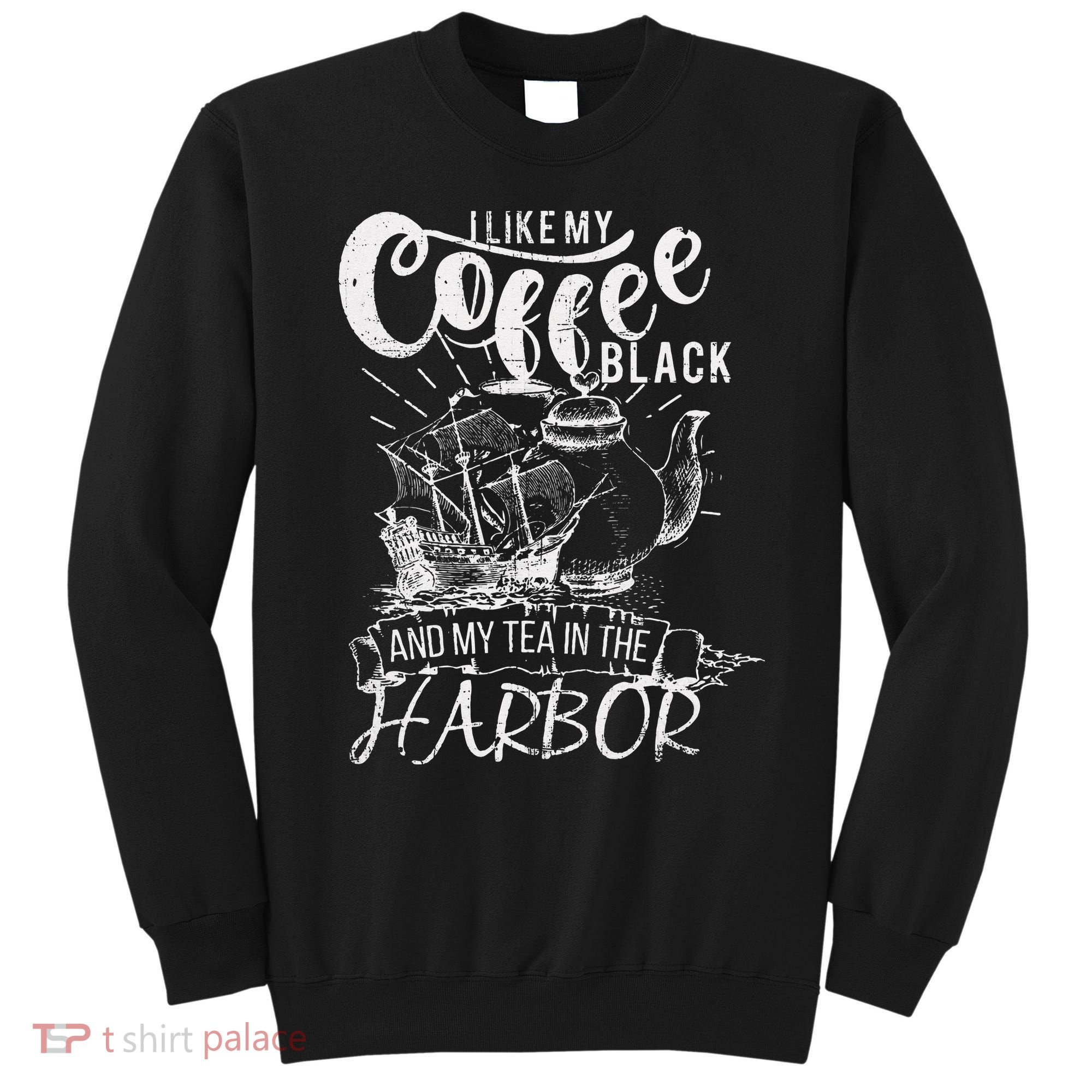 I Like My Coffee Black And My Tea In The Harbor Patriotic Sweatshirt