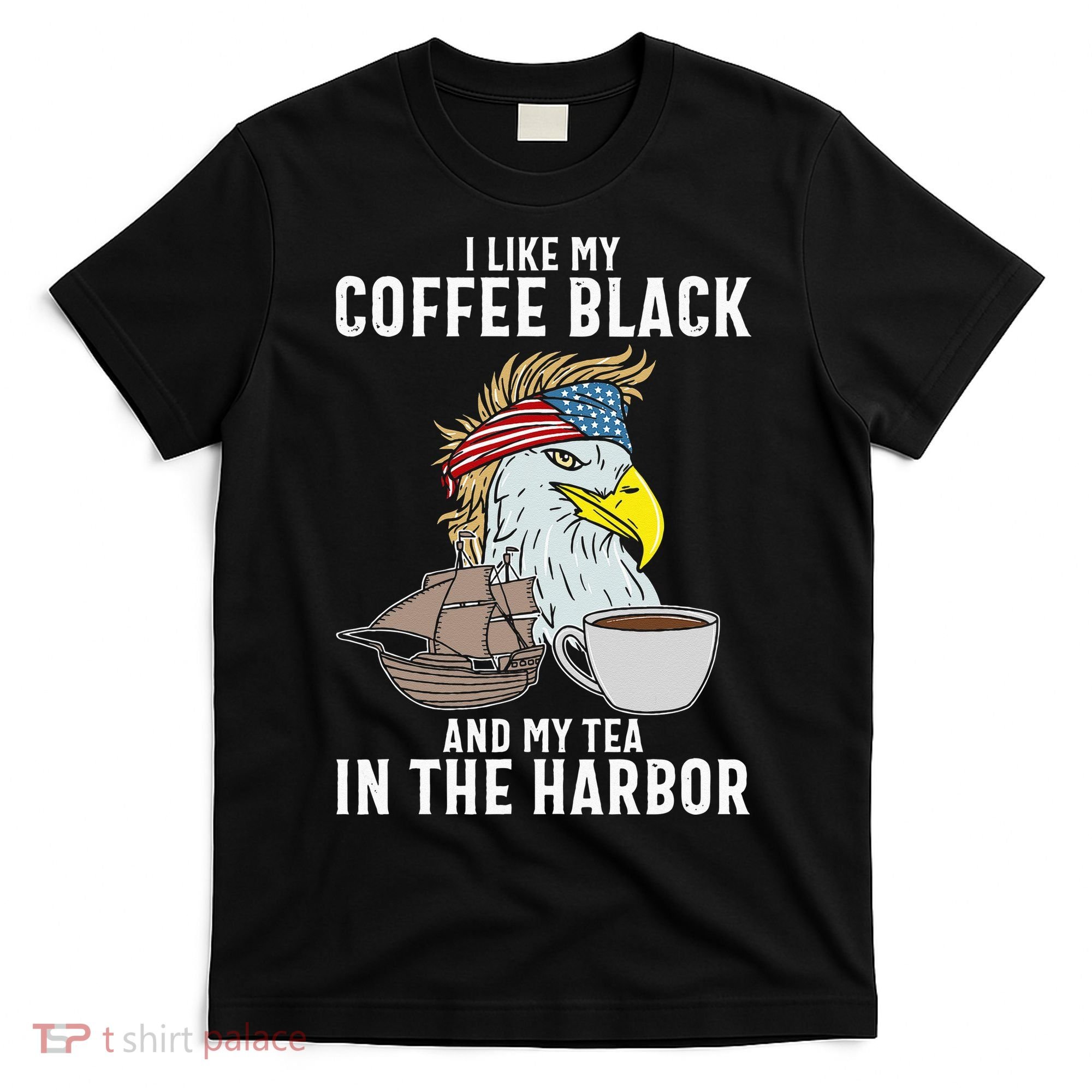 I Like My Coffee Black And My Tea In The Harbor Patriotic T-Shirt