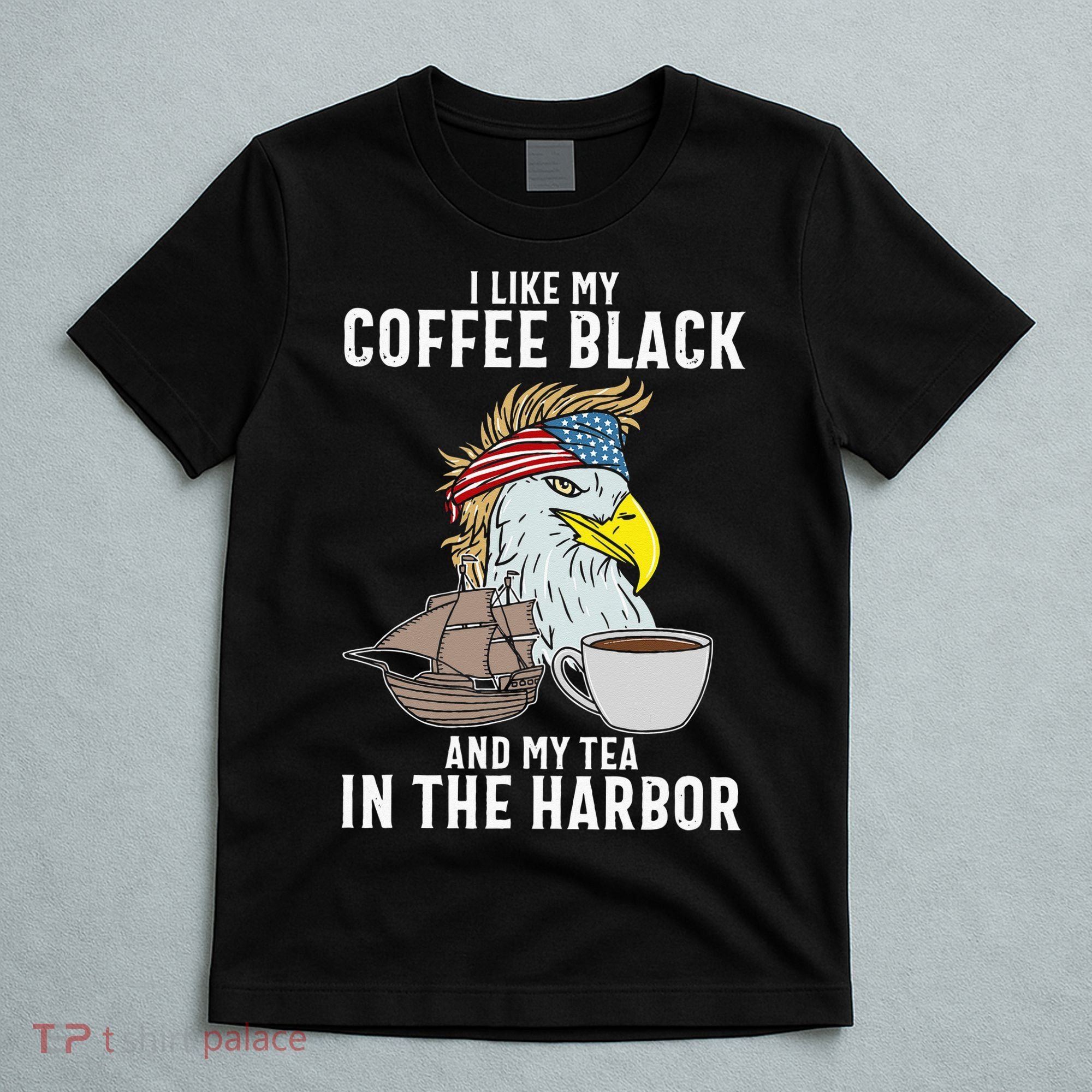 I Like My Coffee Black And My Tea In The Harbor Patriotic T-Shirt