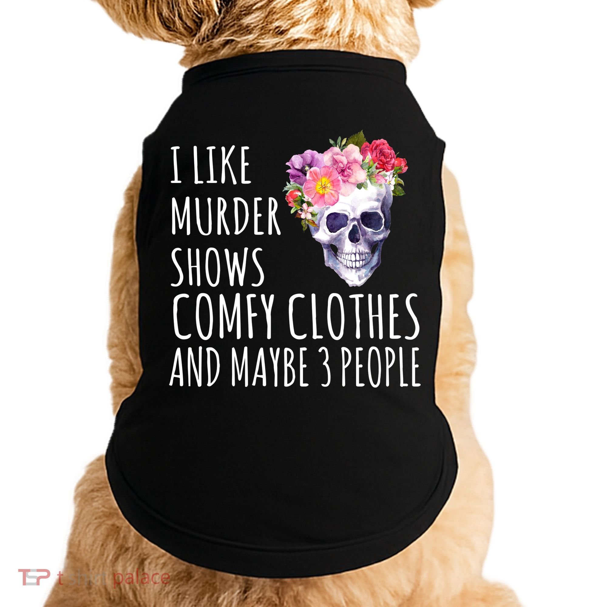 I Like Murder Shows Comfy Clothes And Maybe 3 People Floral Skull Doggie Tank