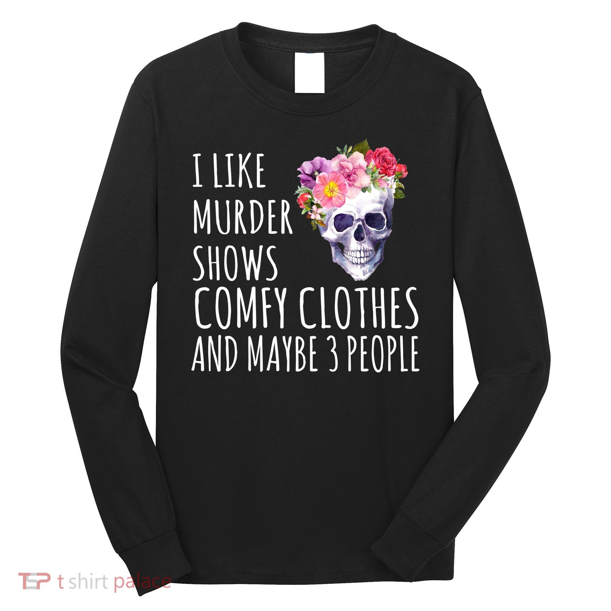 I Like Murder Shows Comfy Clothes And Maybe 3 People Floral Skull Long Sleeve Shirt