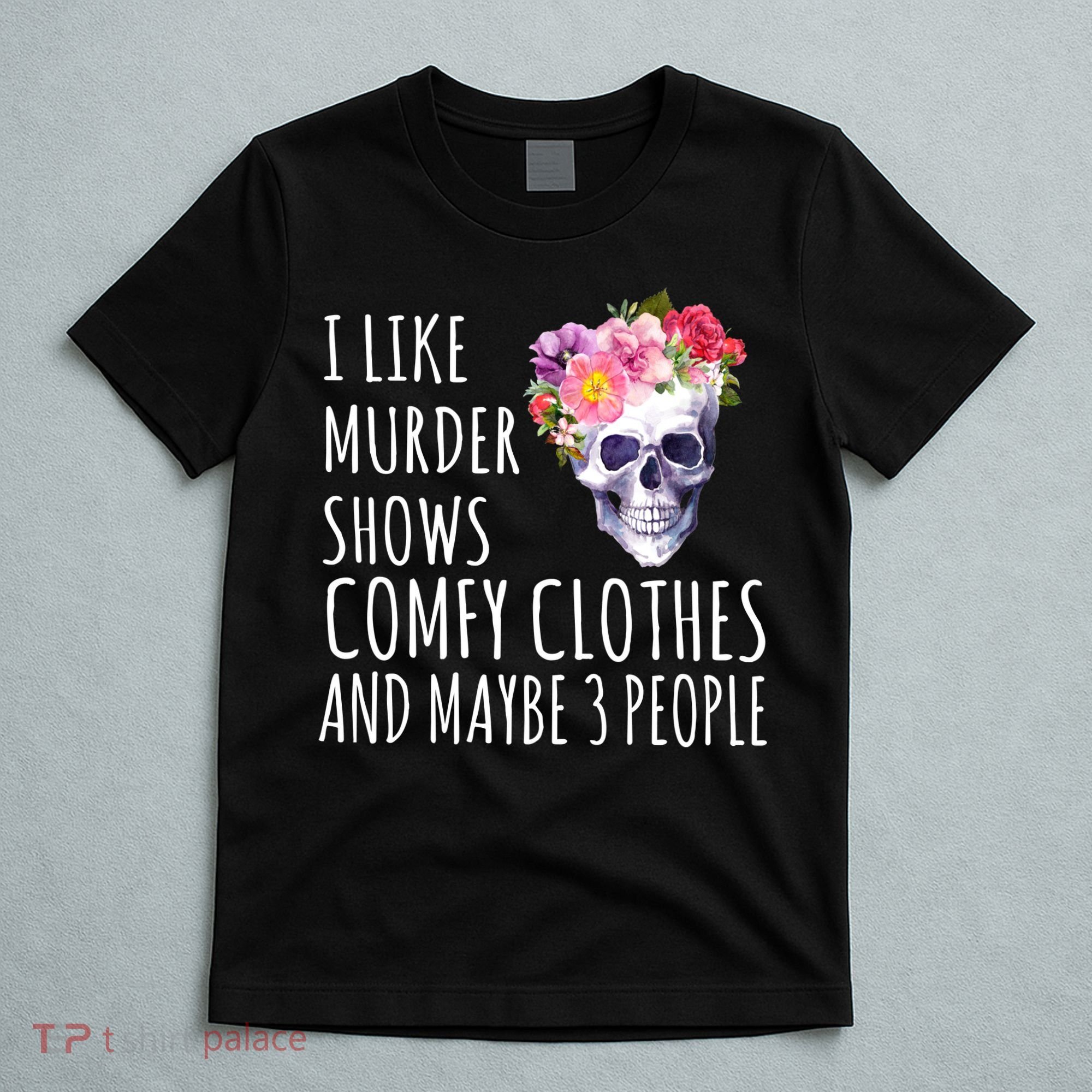 I Like Murder Shows Comfy Clothes And Maybe 3 People Floral Skull T-Shirt