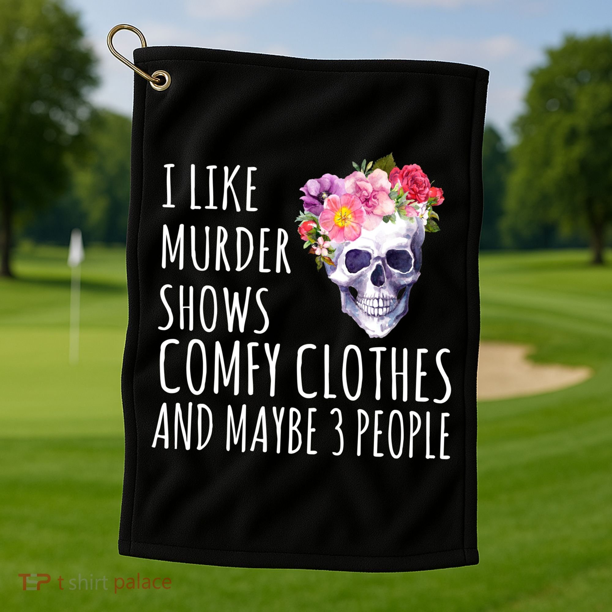 I Like Murder Shows Comfy Clothes And Maybe 3 People Floral Skull Golf Towel