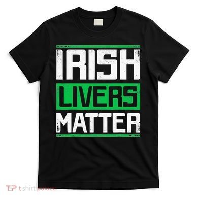 Irish Livers Matter St Patricks Day T-Shirt