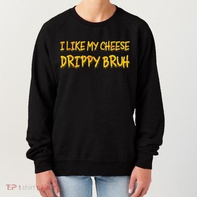 I Like My Cheese Drippy Bruh Women's Sweatshirt