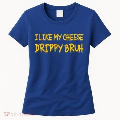 I Like My Cheese Drippy Bruh Women's T-Shirt