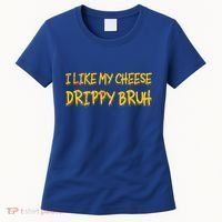 I Like My Cheese Drippy Bruh Women's T-Shirt thumb 0
