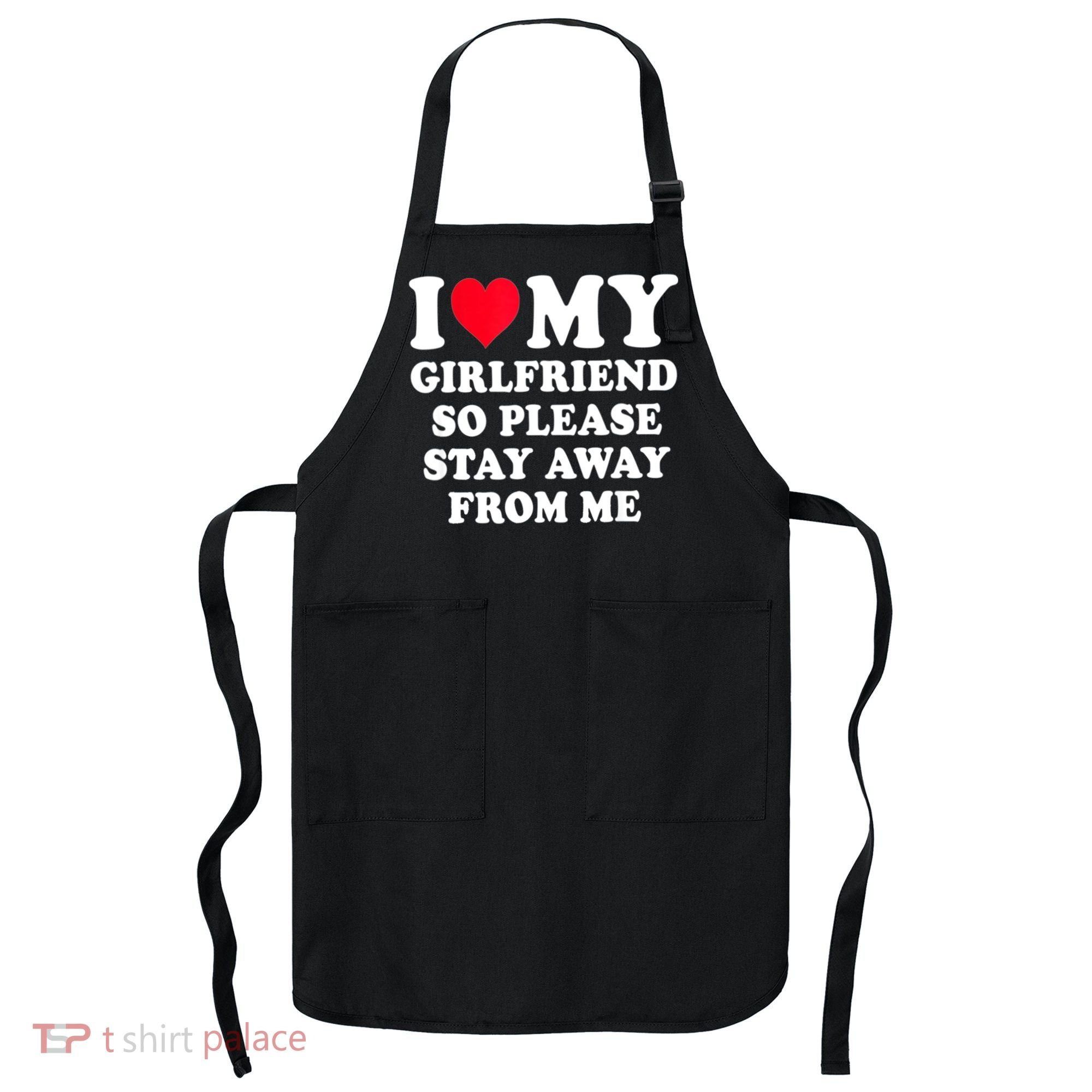 I Love My Girlfriend So Please Stay Away From Me Funny Gift Apron