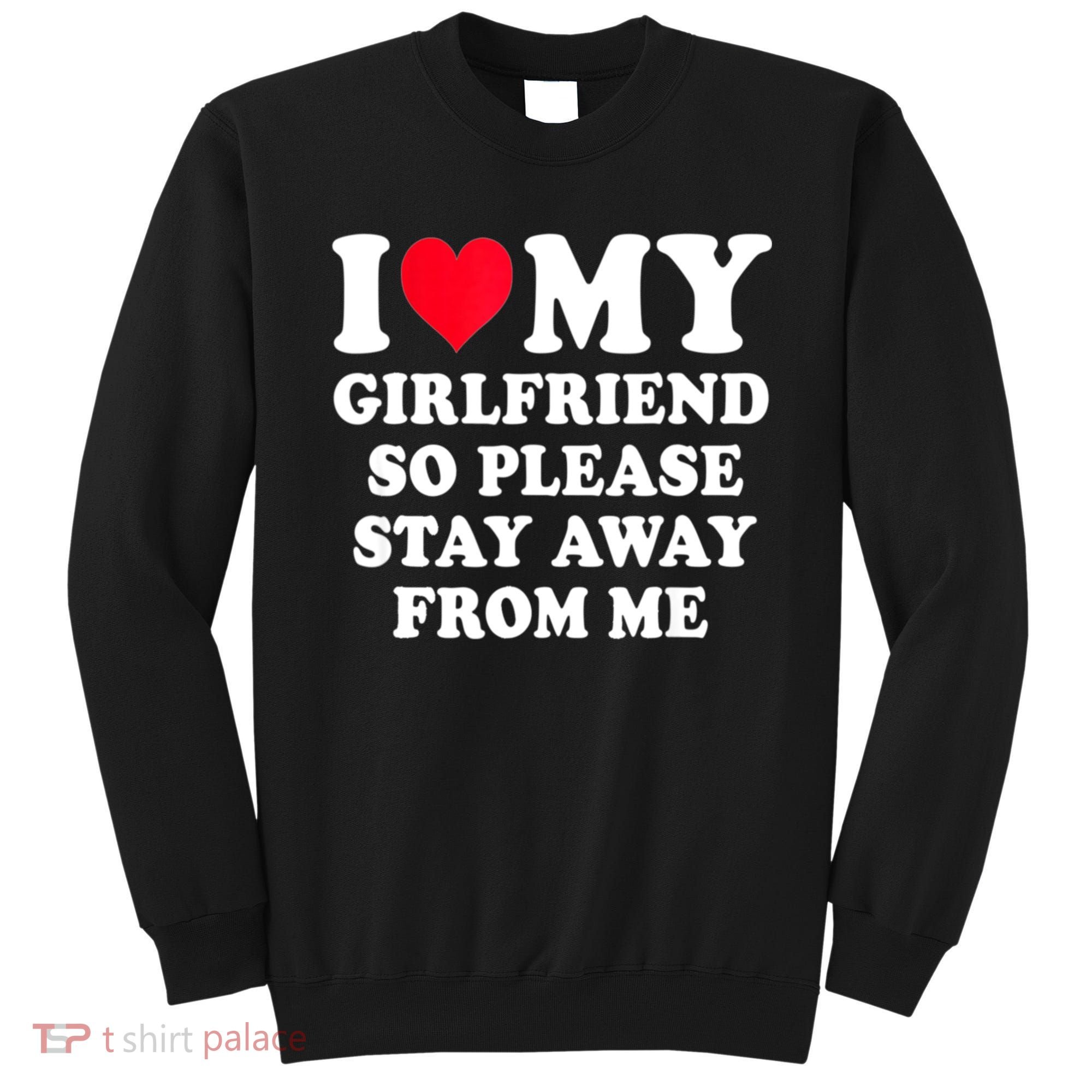 I Love My Girlfriend So Please Stay Away From Me Funny Gift Sweatshirt