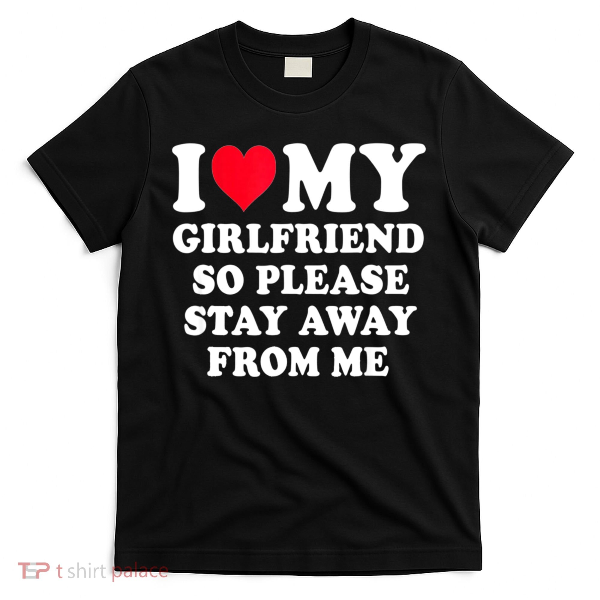 I Love My Girlfriend So Please Stay Away From Me Funny Gift T-Shirt