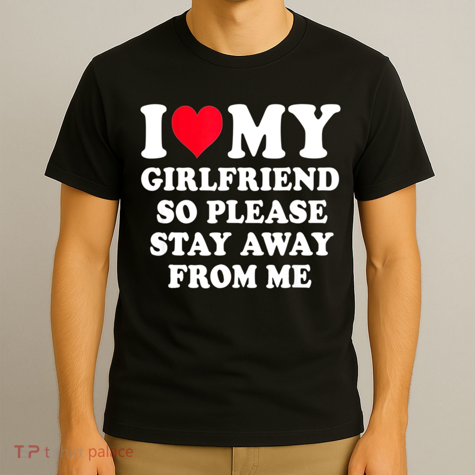 I Love My Girlfriend So Please Stay Away From Me Funny Gift T-Shirt