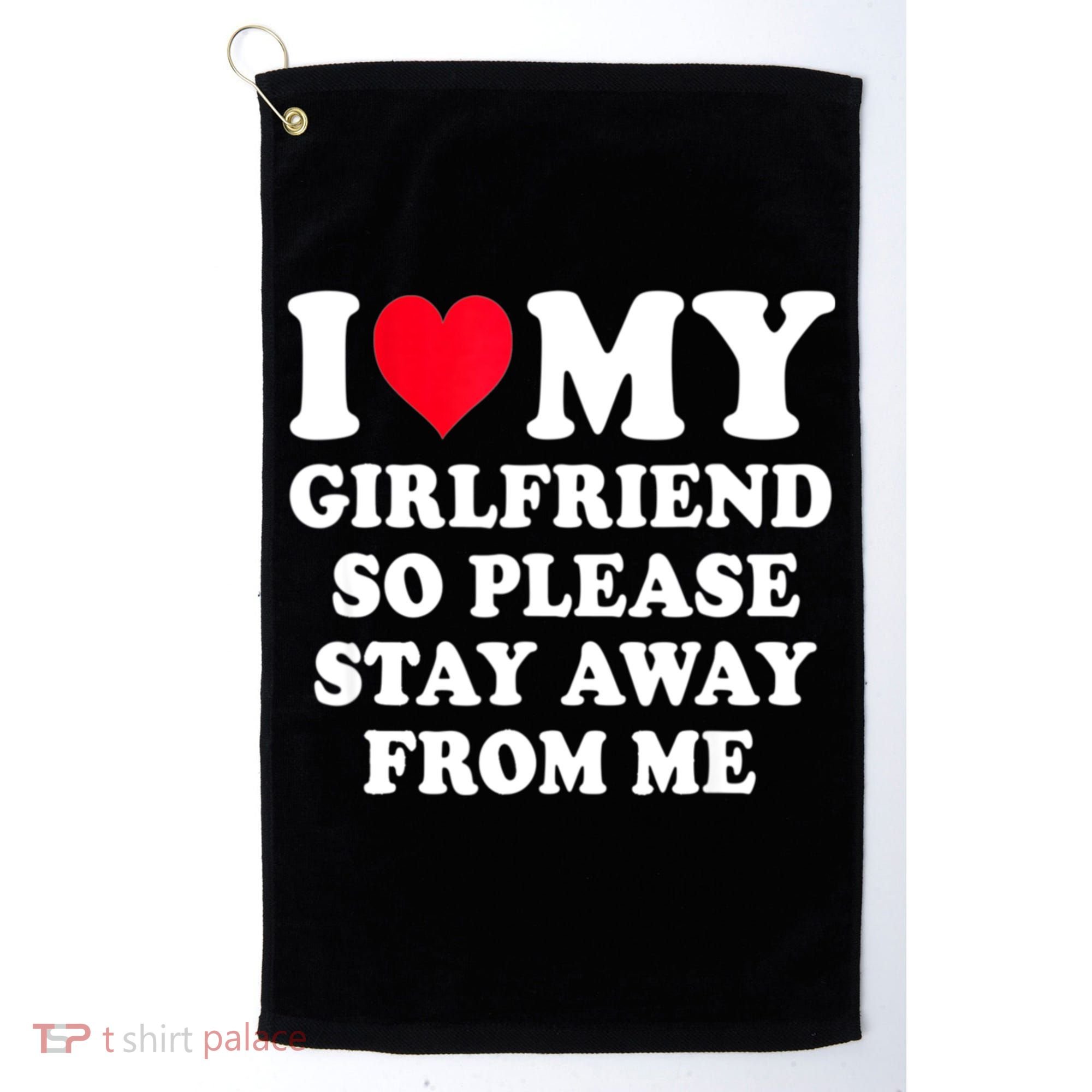 I Love My Girlfriend So Please Stay Away From Me Funny Gift Golf Towel