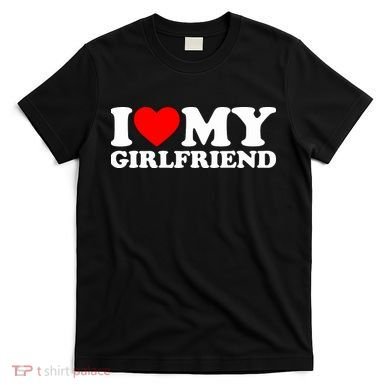I Love My Girlfriend T-Shirt