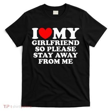 I Love My Girlfriend So Please Stay Away From Me T-Shirt