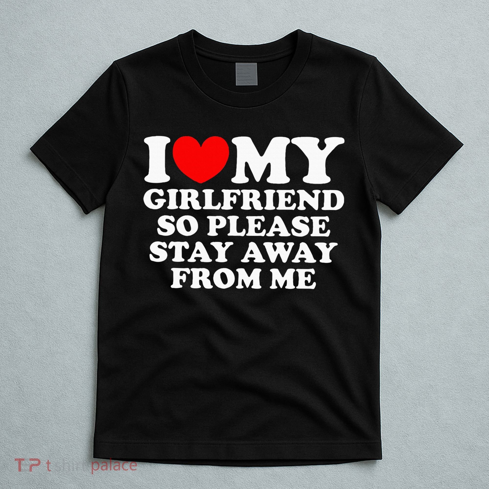 I Love My Girlfriend So Please Stay Away From Me T-Shirt