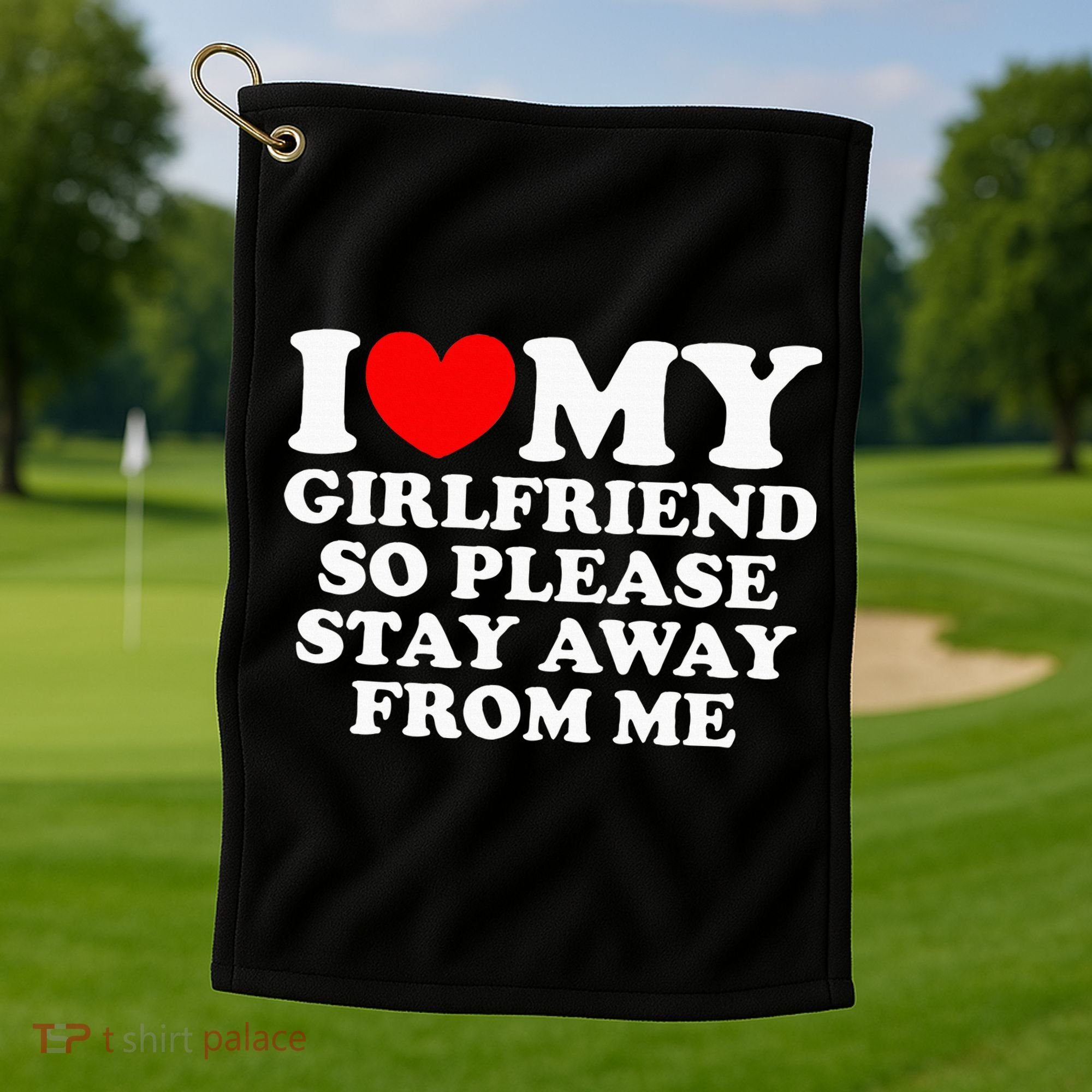 I Love My Girlfriend So Please Stay Away From Me Golf Towel