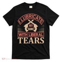I Lubricate My Guns With Liberal Tears T-Shirt thumb 0