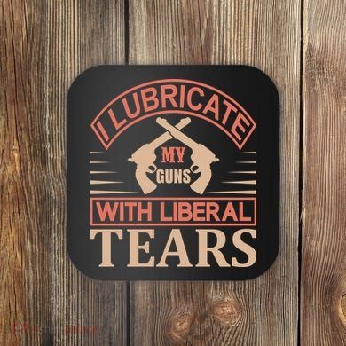 I Lubricate My Guns With Liberal Tears Coaster