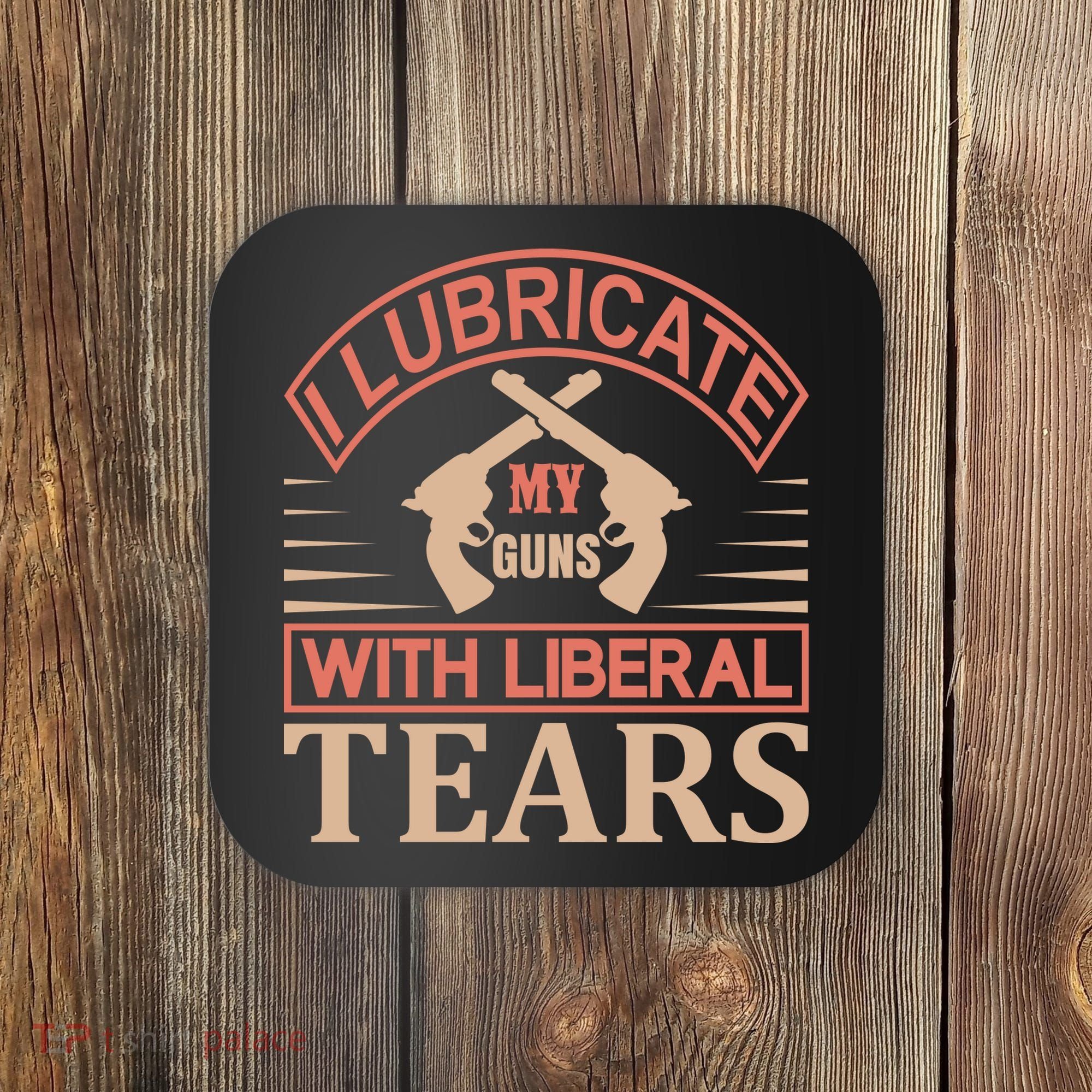 I Lubricate My Guns With Liberal Tears Coaster