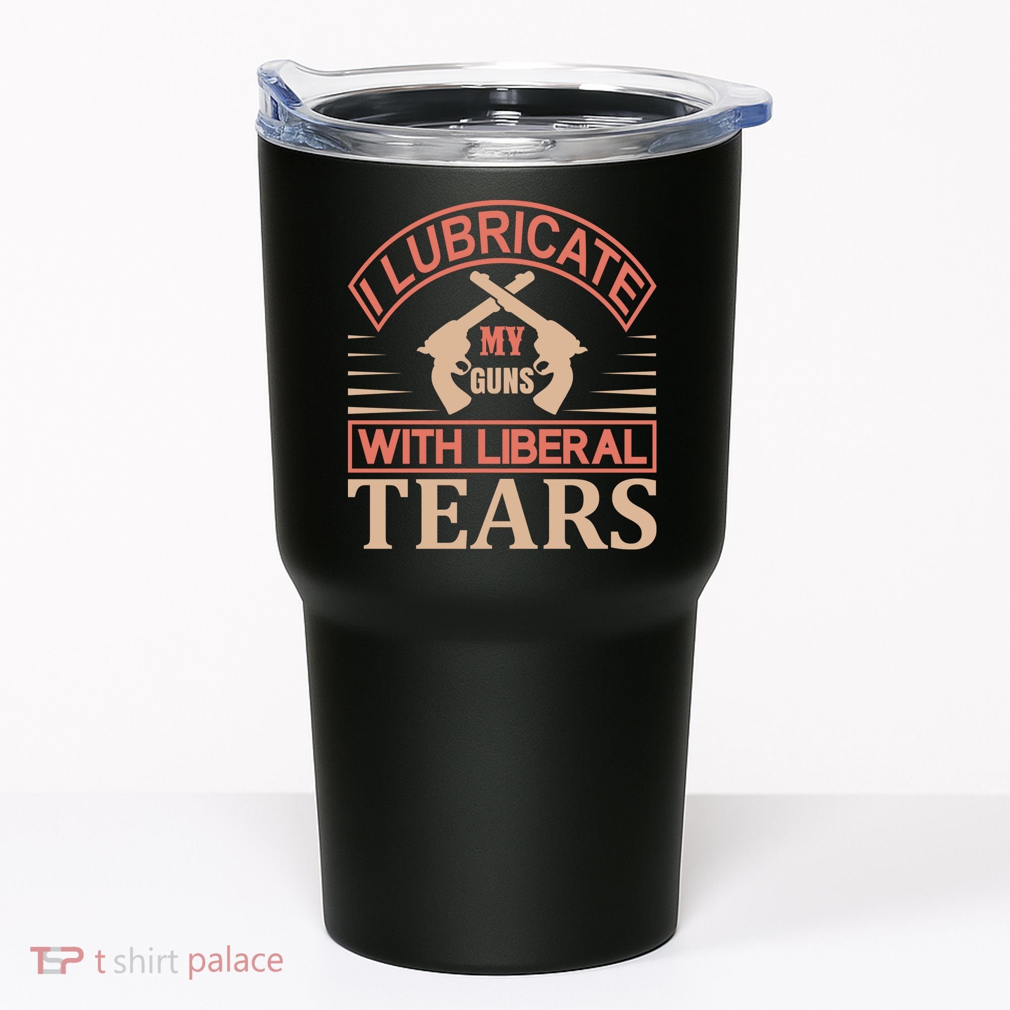 I Lubricate My Guns With Liberal Tears Tumbler