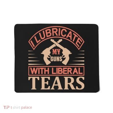 I Lubricate My Guns With Liberal Tears Mousepad