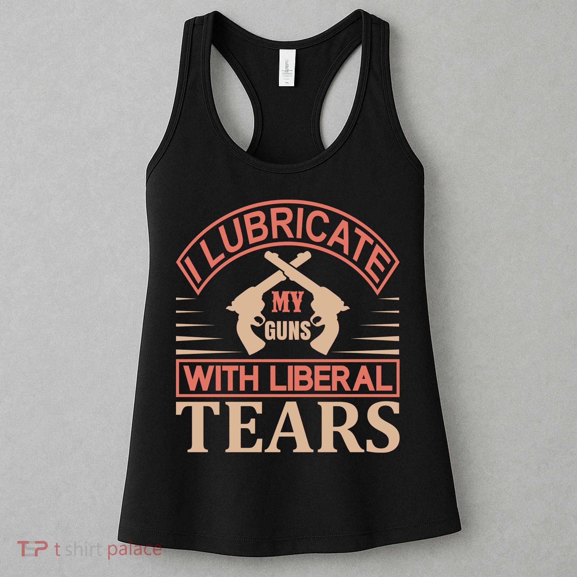 I Lubricate My Guns With Liberal Tears Women's Tank Top
