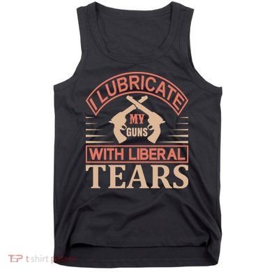 I Lubricate My Guns With Liberal Tears Tank Top
