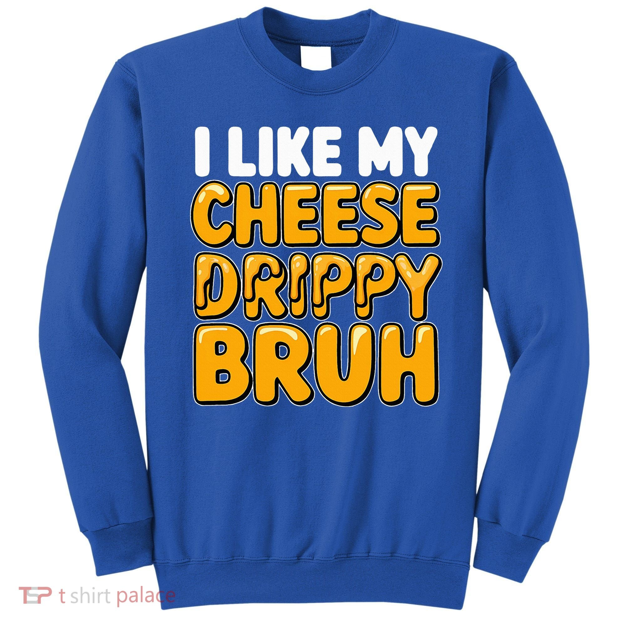 I Like My Cheese Drippy Bruh Pop Culture Sweatshirt