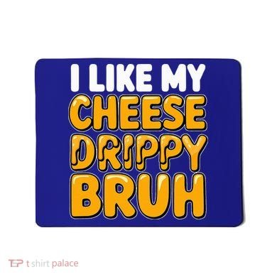 I Like My Cheese Drippy Bruh Pop Culture Mousepad
