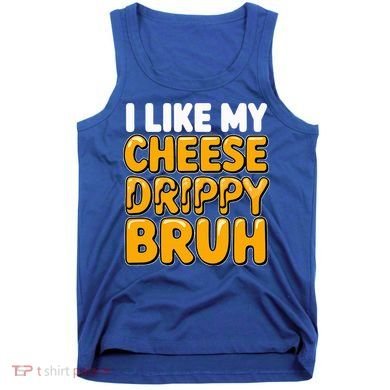 I Like My Cheese Drippy Bruh Pop Culture Tank Top