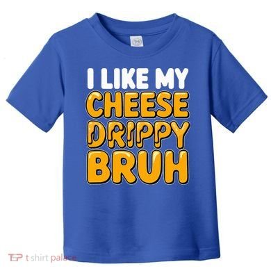 I Like My Cheese Drippy Bruh Pop Culture Toddler T-Shirt