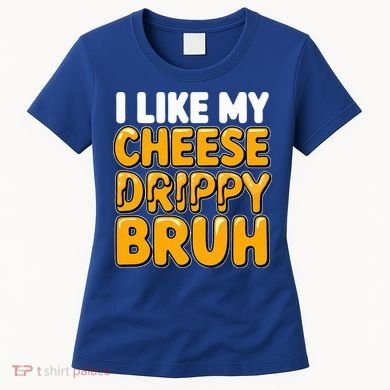 I Like My Cheese Drippy Bruh Pop Culture Women's T-Shirt