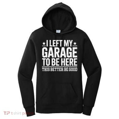 I Left My Garage To Be Here This Better Good Mechanic Car Gift Women's Hoodie