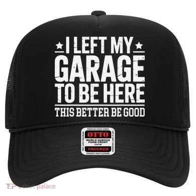 I Left My Garage To Be Here This Better Good Mechanic Car Gift Hat