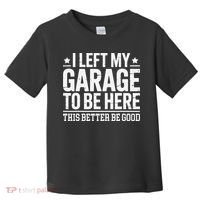 I Left My Garage To Be Here This Better Good Mechanic Car Gift Toddler T-Shirt thumb 0