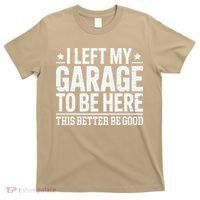 I Left My Garage To Be Here This Better Good Mechanic Car Gift T-Shirt thumb 0