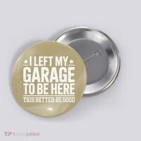 I Left My Garage To Be Here This Better Good Mechanic Car Gift Button thumb 0